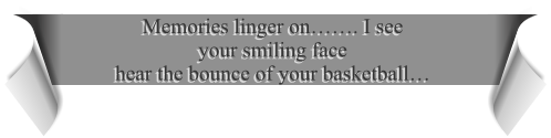 Memories linger on……. I see  your smiling face hear the bounce of your basketball…